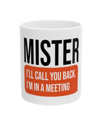 Hey Mister! "I'll Call you back, I'm in a meeting!"
